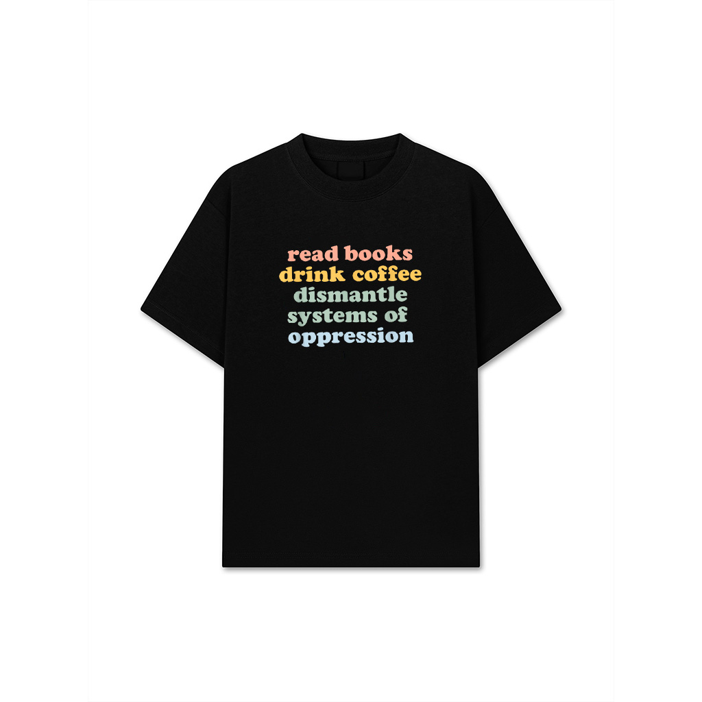Drink Coffee Read Books Dismantle Systems Of Oppression T-Shirt