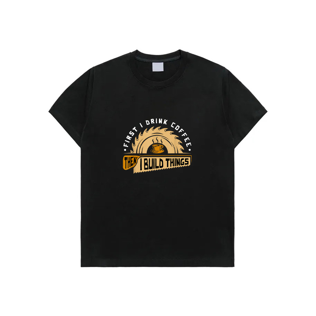 First I Drink Coffee Then I Build Things Woodworking T-Shirt