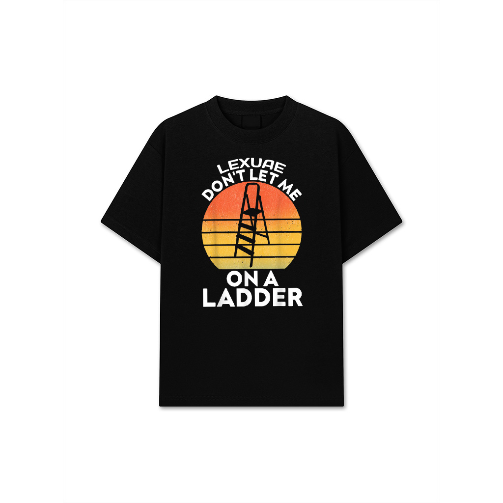 Funny Don't Let Me On A Ladder Quote Sarcastic T-Shirt