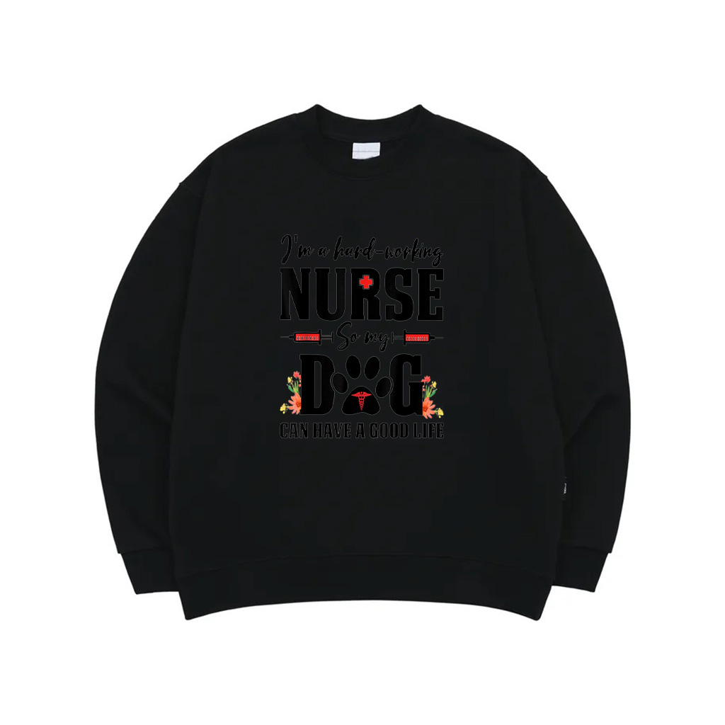 I'm A Hard Working Nurse So My Dog Can Have A Good Life Sweatshirt For Men Women Kids