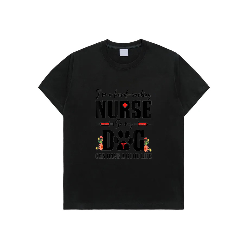I'm A Hard Working Nurse So My Dog Can Have A Good Life T-Shirt For Men Women Kids