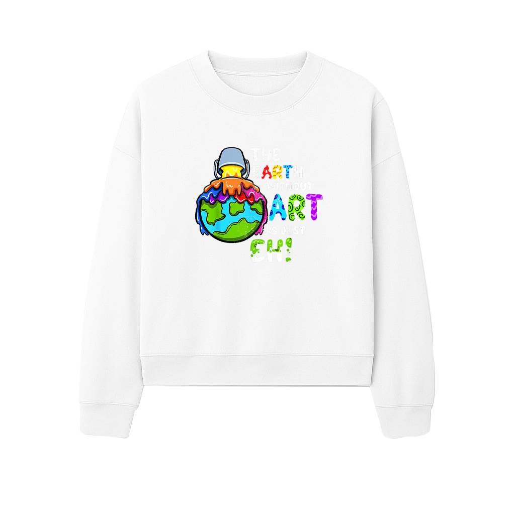 The Earth Without Art Is Just Eh Planet Sweatshirts