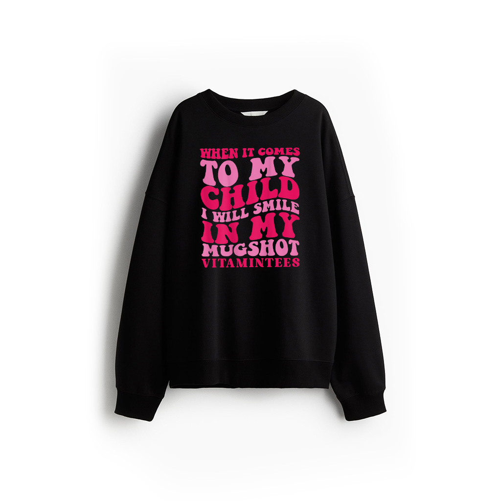 When It Comes To My Child I Will Smile In My Mugshot Sweatshirt